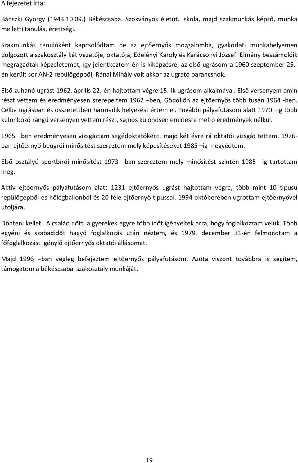 Élmény beszámolóik megragadták képzeletemet, így jelentkeztem én is kiképzésre, az első ugrásomra 1960 szeptember 25.- én került sor AN-2 repülőgépből, Ránai Mihály volt akkor az ugrató parancsnok.