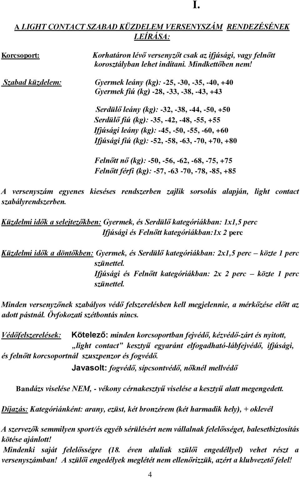 leány (kg): -45, -50, -55, -60, +60 Ifjúsági fiú (kg): -52, -58, -63, -70, +70, +80 Felnőtt nő (kg): -50, -56, -62, -68, -75, +75 Felnőtt férfi (kg): -57, -63-70, -78, -85, +85 A versenyszám egyenes