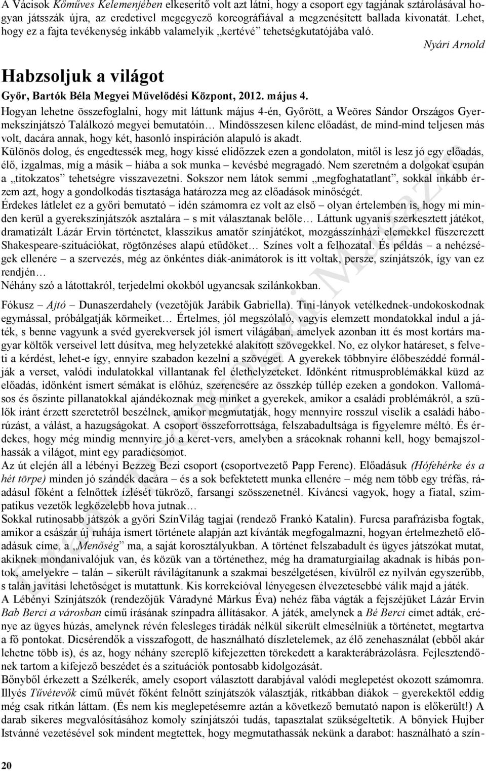 Hogyan lehetne összefoglalni, hogy mit láttunk május 4-én, Győrött, a Weöres Sándor Országos Gyermekszínjátszó Találkozó megyei bemutatóin Mindösszesen kilenc előadást, de mind-mind teljesen más