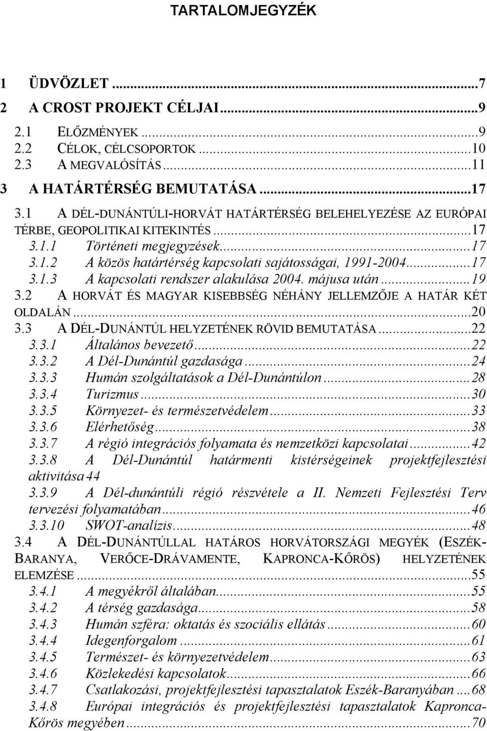 májusa után...19 3.2 A HORVÁT ÉS MAGYAR KISEBBSÉG NÉHÁNY JELLEMZŐJE A HATÁR KÉT OLDALÁN...20 3.3 A DÉL-DUNÁNTÚL HELYZETÉNEK RÖVID BEMUTATÁSA...22 3.3.1 Általános bevezető...22 3.3.2 A Dél-Dunántúl gazdasága.