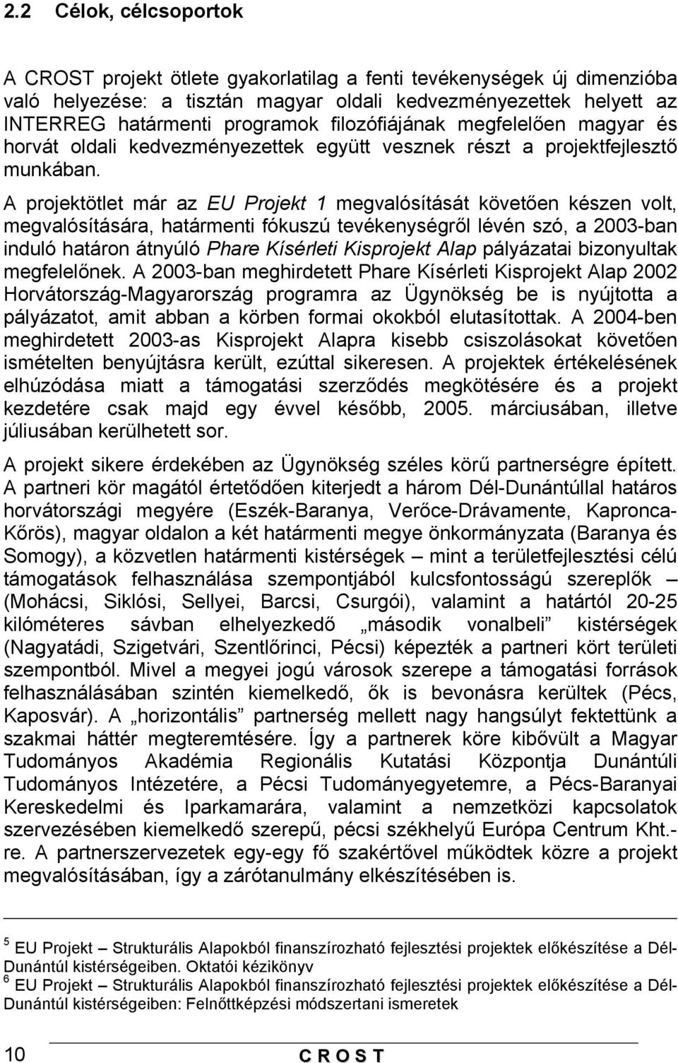 A projektötlet már az EU Projekt 1 megvalósítását követően készen volt, megvalósítására, határmenti fókuszú tevékenységről lévén szó, a 2003-ban induló határon átnyúló Phare Kísérleti Kisprojekt Alap