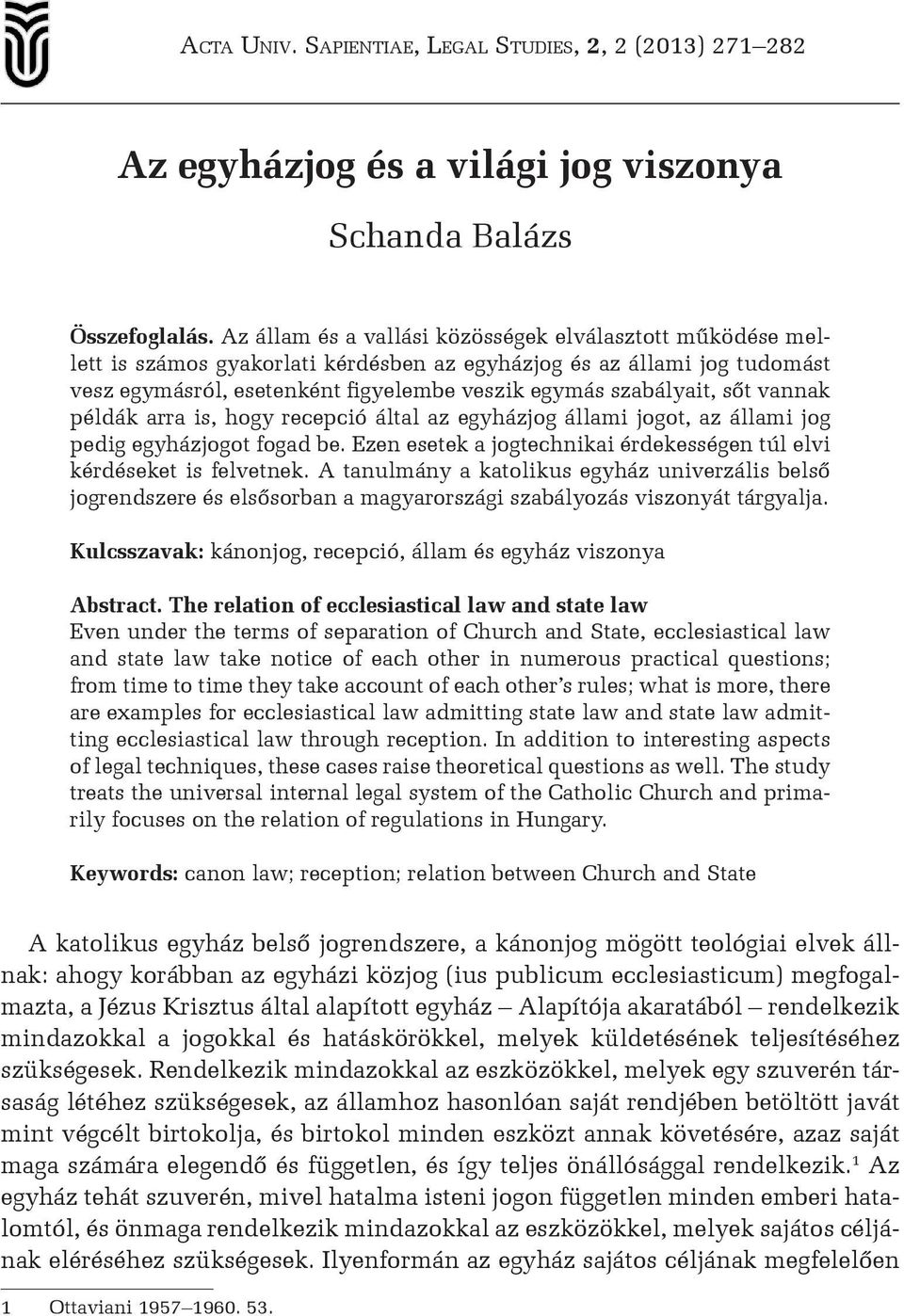 sőt vannak példák arra is, hogy recepció által az egyházjog állami jogot, az állami jog pedig egyházjogot fogad be. Ezen esetek a jogtechnikai érdekességen túl elvi kérdéseket is felvetnek.