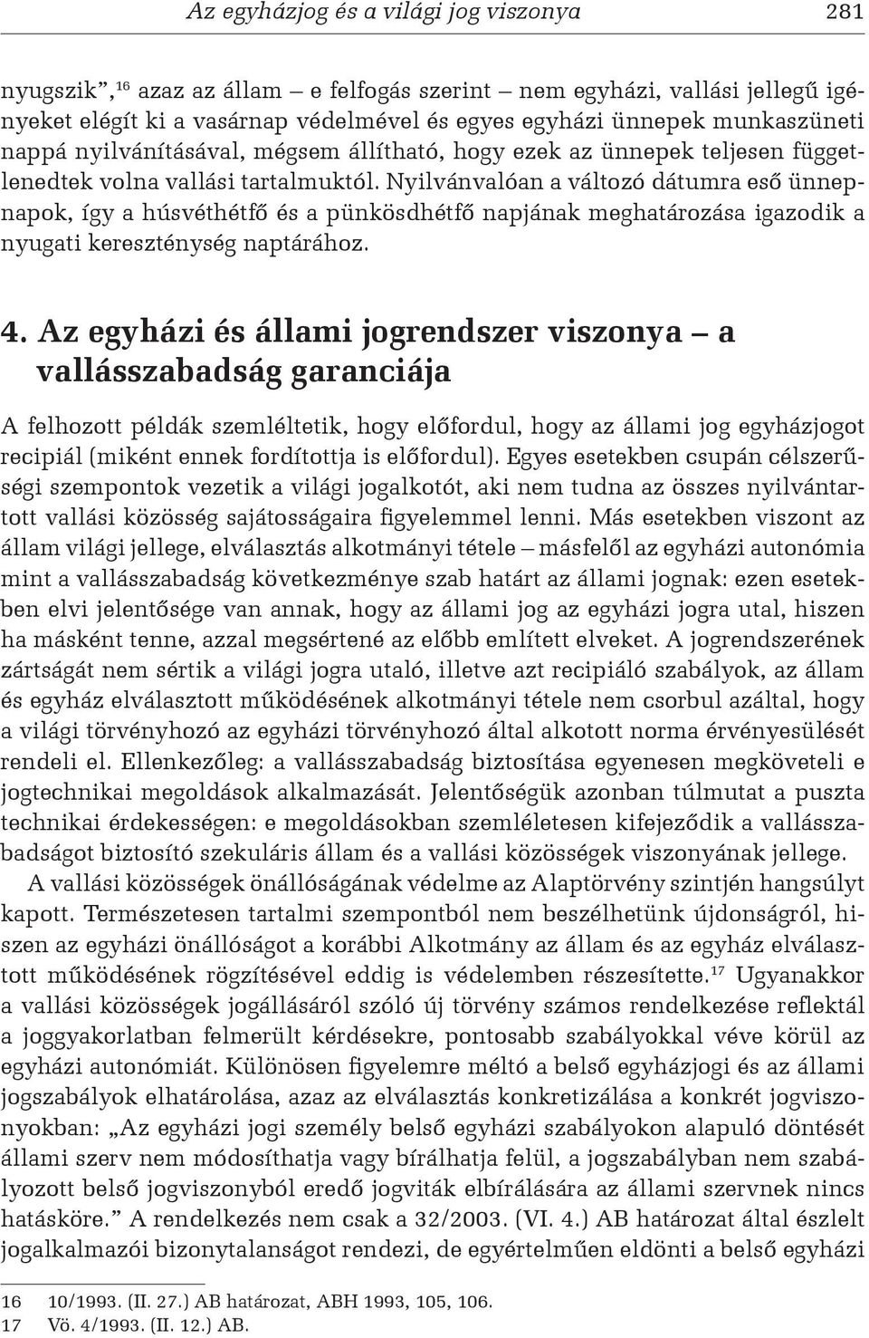 Nyilvánvalóan a változó dátumra eső ünnepnapok, így a húsvéthétfő és a pünkösdhétfő napjának meghatározása igazodik a nyugati kereszténység naptárához. 4.