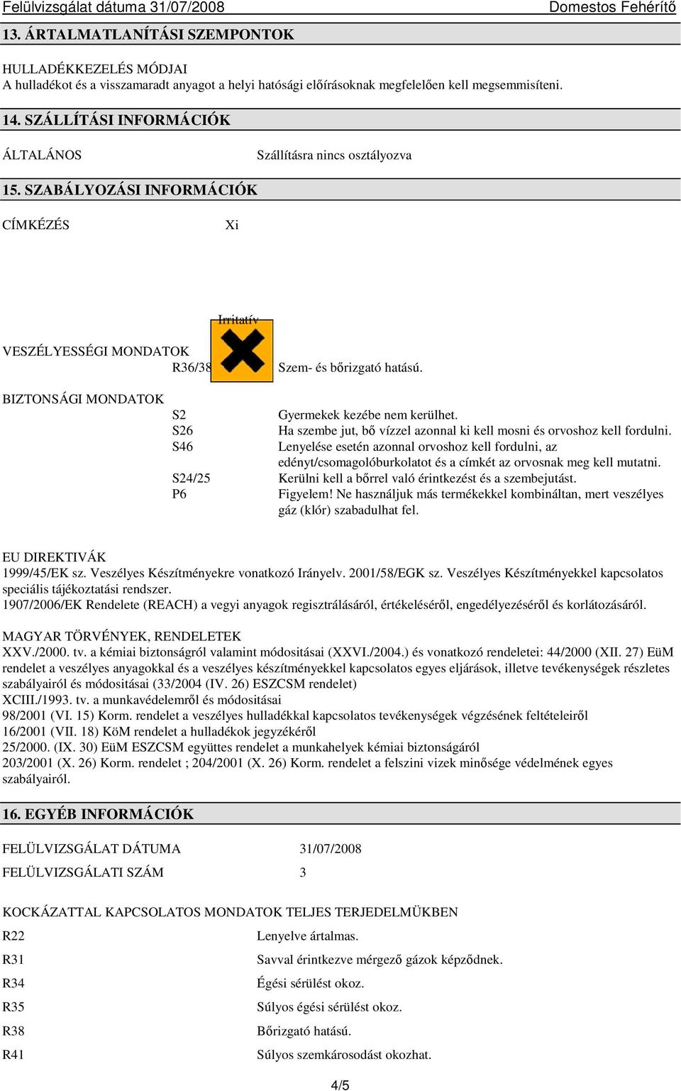 BIZTONSÁGI MONDATOK S2 Gyermekek kezébe nem kerülhet. S26 Ha szembe jut, bő vízzel azonnal ki kell mosni és orvoshoz kell fordulni.