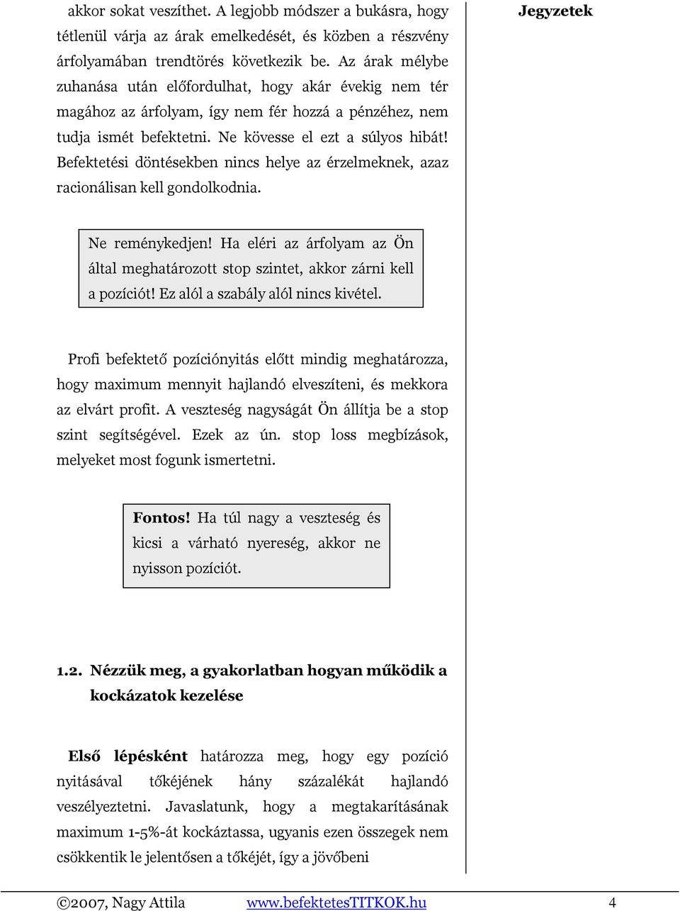 Befektetési döntésekben nincs helye az érzelmeknek, azaz racionálisan kell gondolkodnia. Ne reménykedjen! Ha eléri az árfolyam az Ön által meghatározott stop szintet, akkor zárni kell a pozíciót!