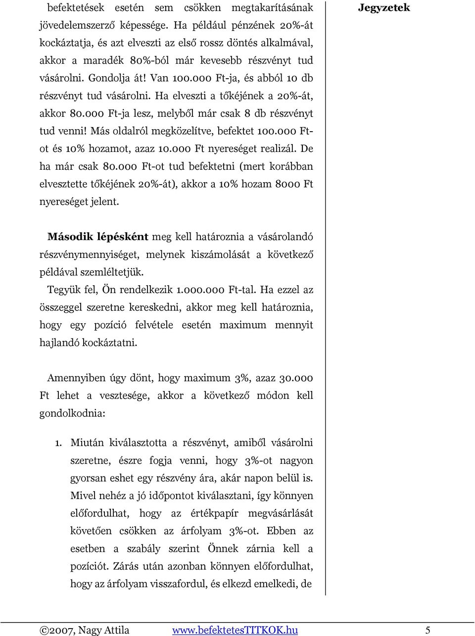 000 Ft-ja, és abból 10 db részvényt tud vásárolni. Ha elveszti a tőkéjének a 20%-át, akkor 80.000 Ft-ja lesz, melyből már csak 8 db részvényt tud venni! Más oldalról megközelítve, befektet 100.