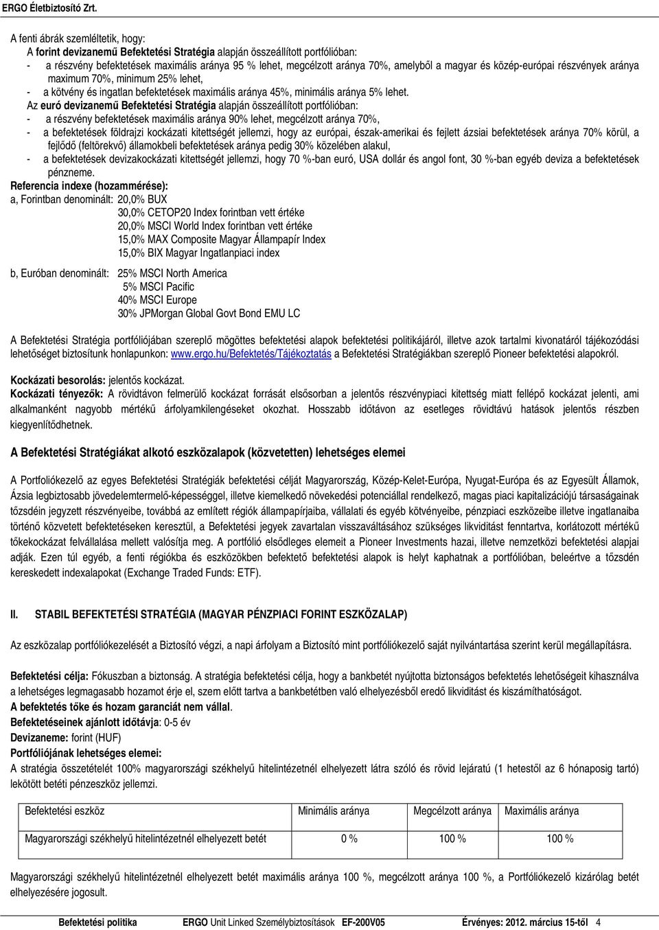 Az euró devizanemő Befektetési Stratégia alapján összeállított portfólióban: - a részvény befektetések maximális aránya 90% lehet, megcélzott aránya 70%, - a befektetések földrajzi kockázati