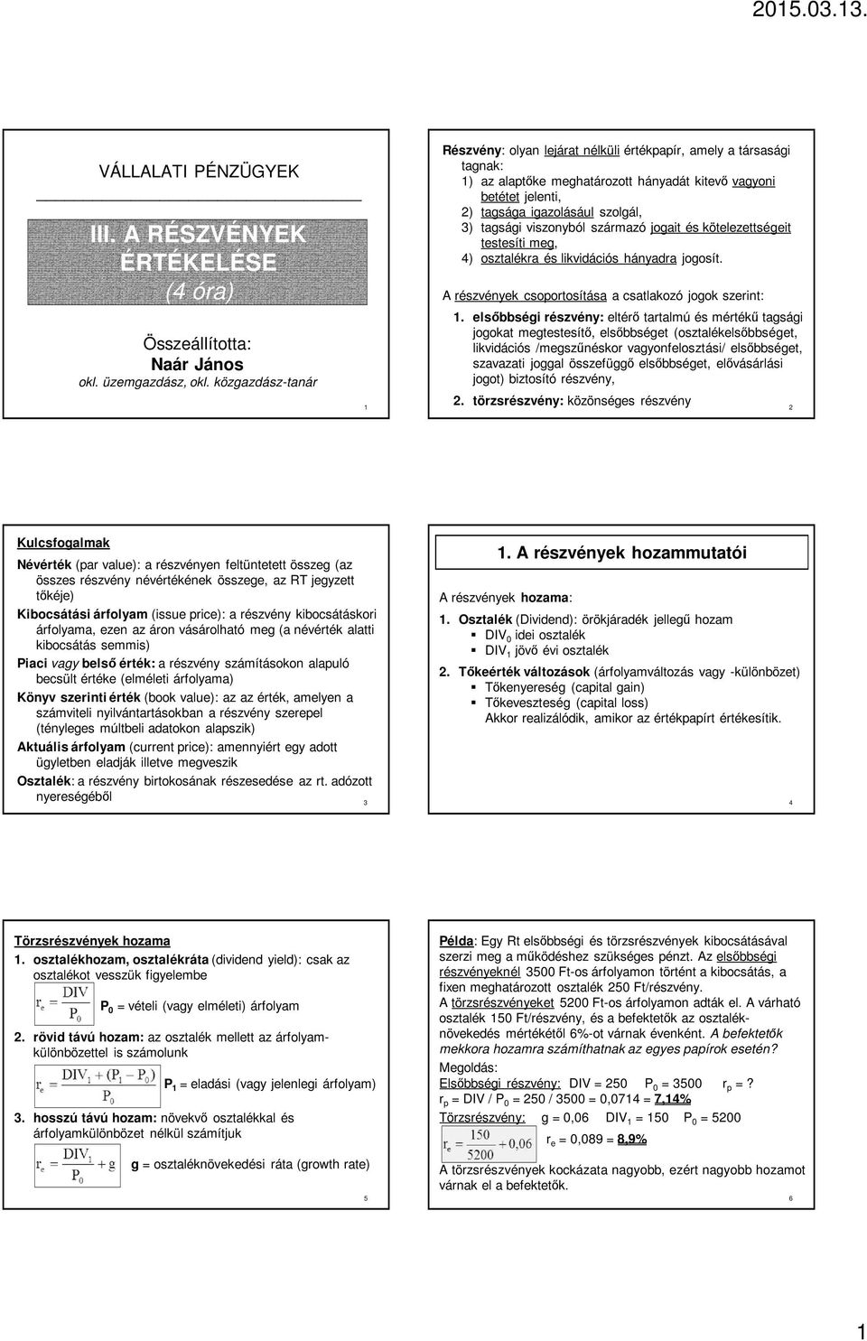 viszonyból származó jogait és kötelezettségeit testesíti meg, 4) osztalékra és likvidációs hányadra jogosít. A részvények csoportosítása a csatlakozó jogok szerint: 1.