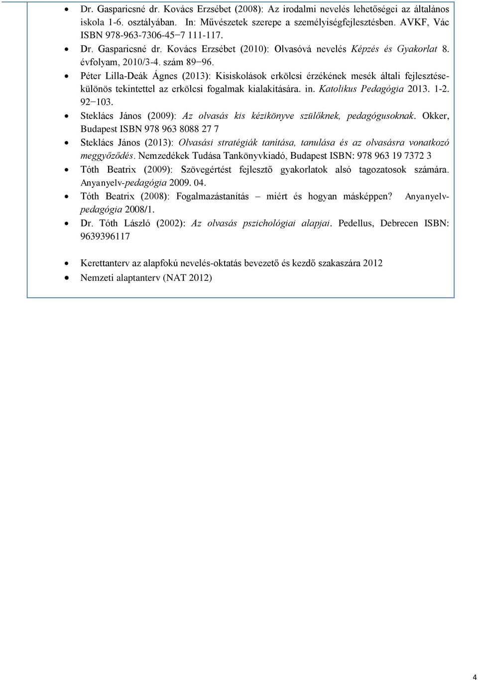 Péter Lilla-Deák Ágnes (2013): Kisiskolások erkölcsi érzékének mesék általi fejlesztésekülönös tekintettel az erkölcsi fogalmak kialakítására. in. Katolikus Pedagógia 2013. 1-2. 92 103.