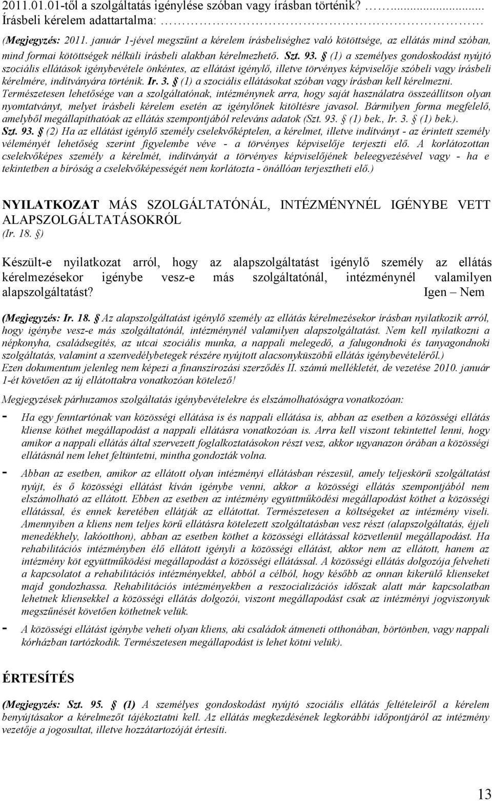 (1) a személyes gondoskodást nyújtó szociális ellátások igénybevétele önkéntes, az ellátást igénylő, illetve törvényes képviselője szóbeli vagy írásbeli kérelmére, indítványára történik. Ir. 3.