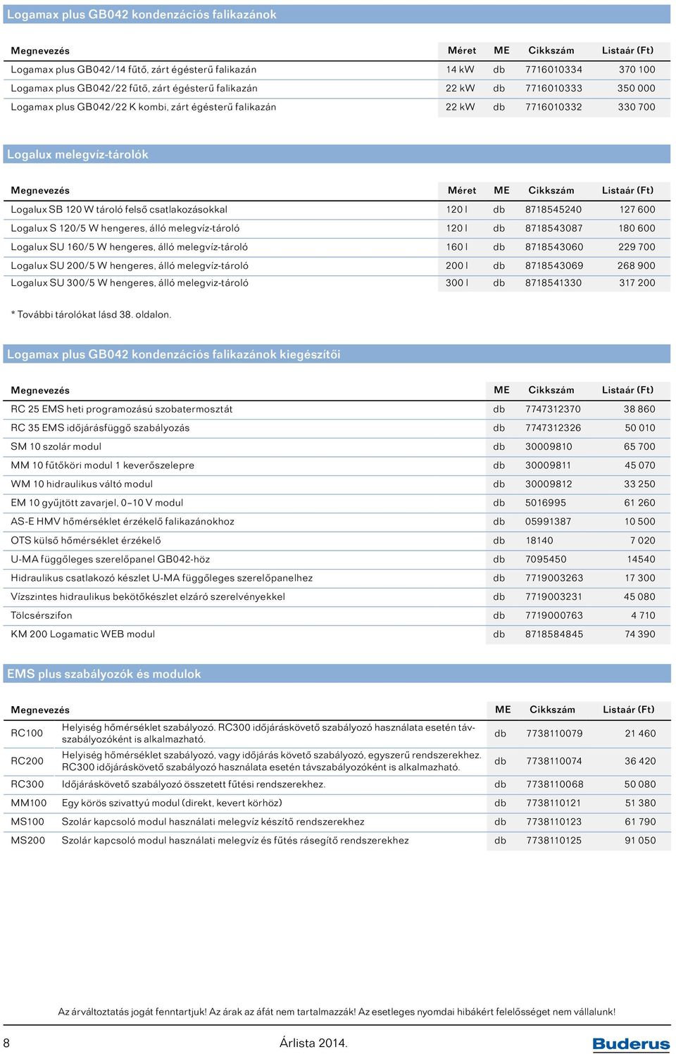 120/5 W hengeres, álló melegvíz-tároló 120 l db 8718543087 180 600 Logalux SU 160/5 W hengeres, álló melegvíz-tároló 160 l db 8718543060 229 700 Logalux SU 200/5 W hengeres, álló melegvíz-tároló 200