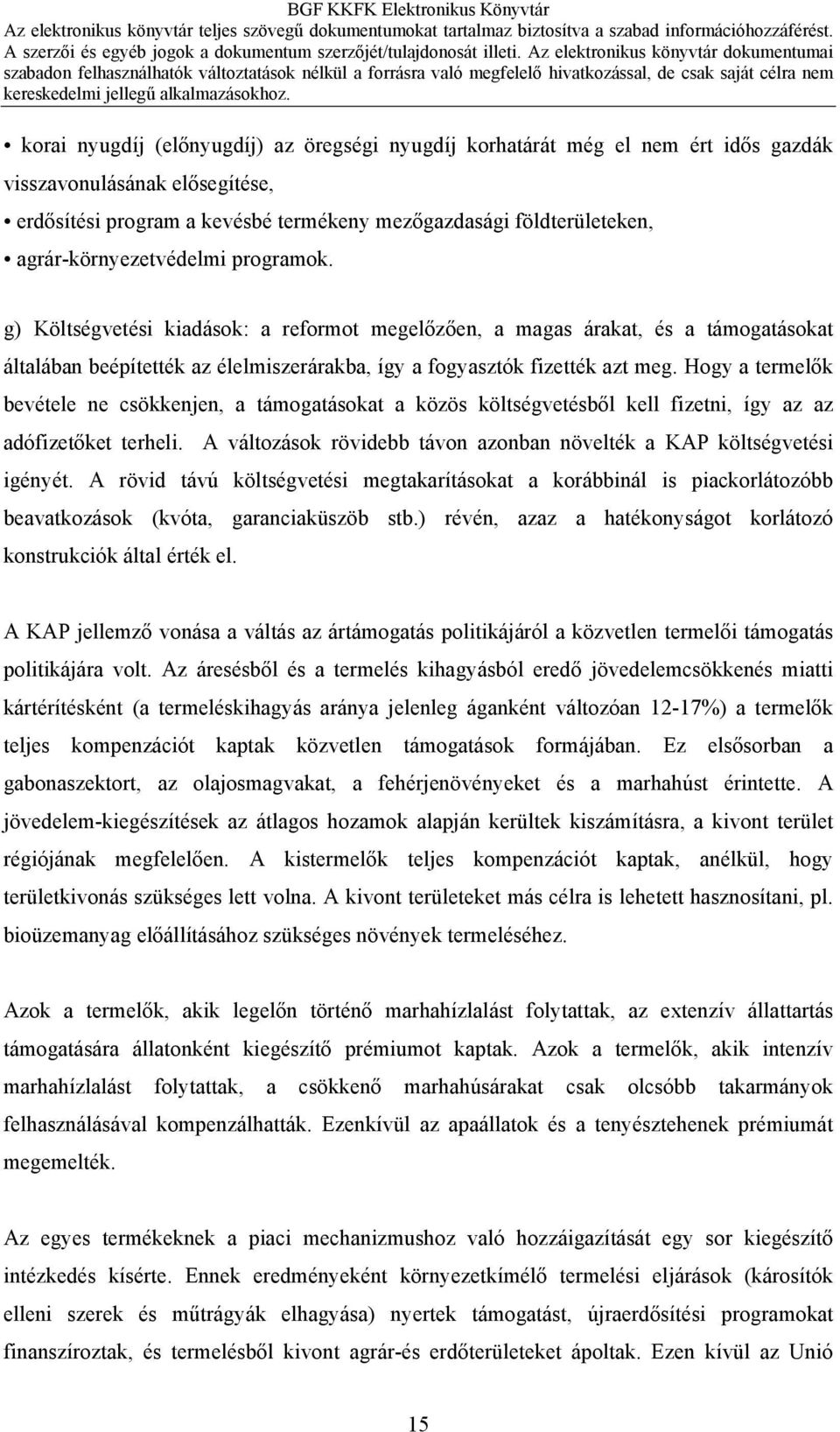 Hogy a termelők bevétele ne csökkenjen, a támogatásokat a közös költségvetésből kell fizetni, így az az adófizetőket terheli. A változások rövidebb távon azonban növelték a KAP költségvetési igényét.