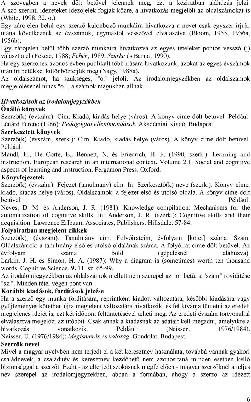 Egy zárójelen belül több szerző munkáira hivatkozva az egyes tételeket pontos vessző (;) választja el (Fekete, 1988; Fehér, 1989; Szürke és Barna, 1990).