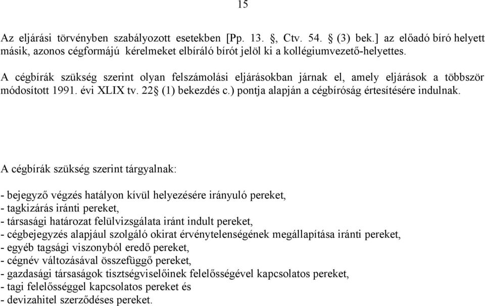 A cégbírák szükség tárgyalnak: - bejegyző végzés hatályon kívül helyezésére irányuló pereket, - tagkizárás iránti pereket, - társasági határozat felülvizsgálata iránt indult pereket, - cégbejegyzés