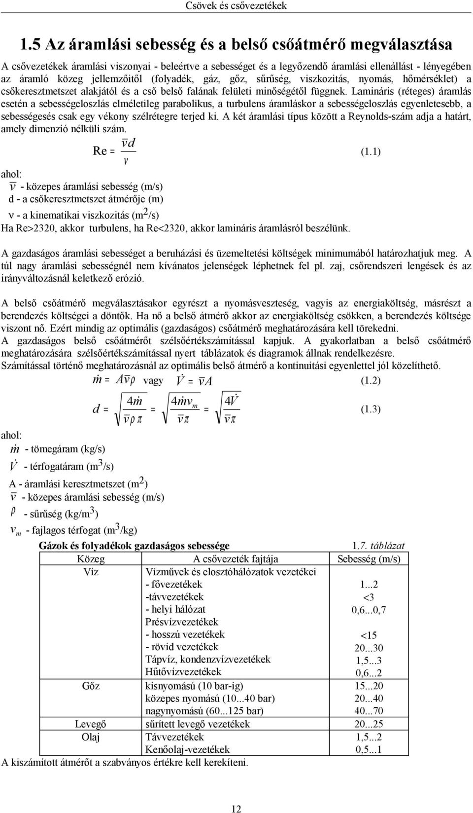 Lamináris (réteges) áramlás esetén a sebességeloszlás elméletileg parabolikus, a turbulens áramláskor a sebességeloszlás egyenletesebb, a sebességesés csak egy vékony szélrétegre terjed ki.