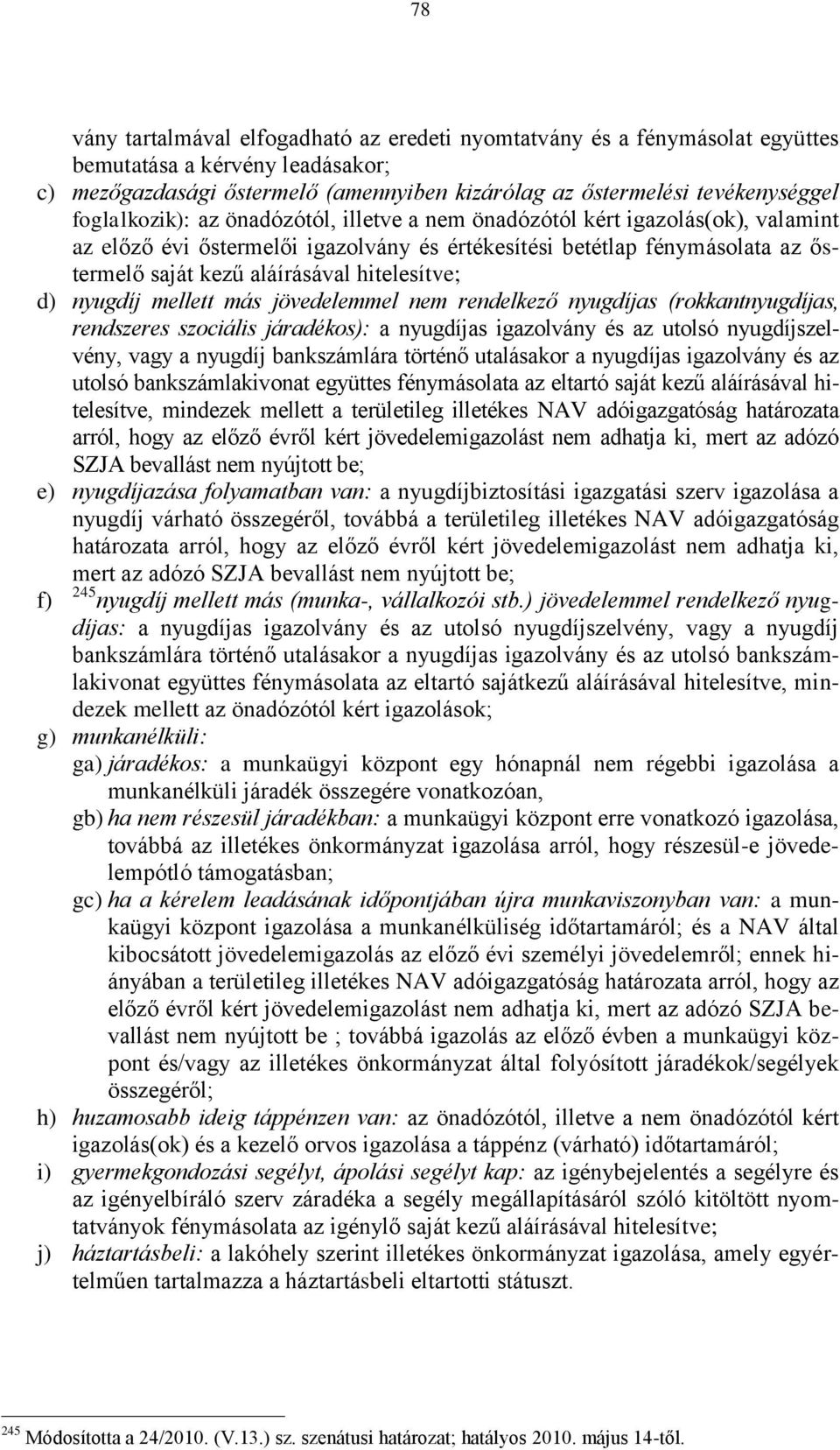 hitelesítve; d) nyugdíj mellett más jövedelemmel nem rendelkező nyugdíjas (rokkantnyugdíjas, rendszeres szociális járadékos): a nyugdíjas igazolvány és az utolsó nyugdíjszelvény, vagy a nyugdíj