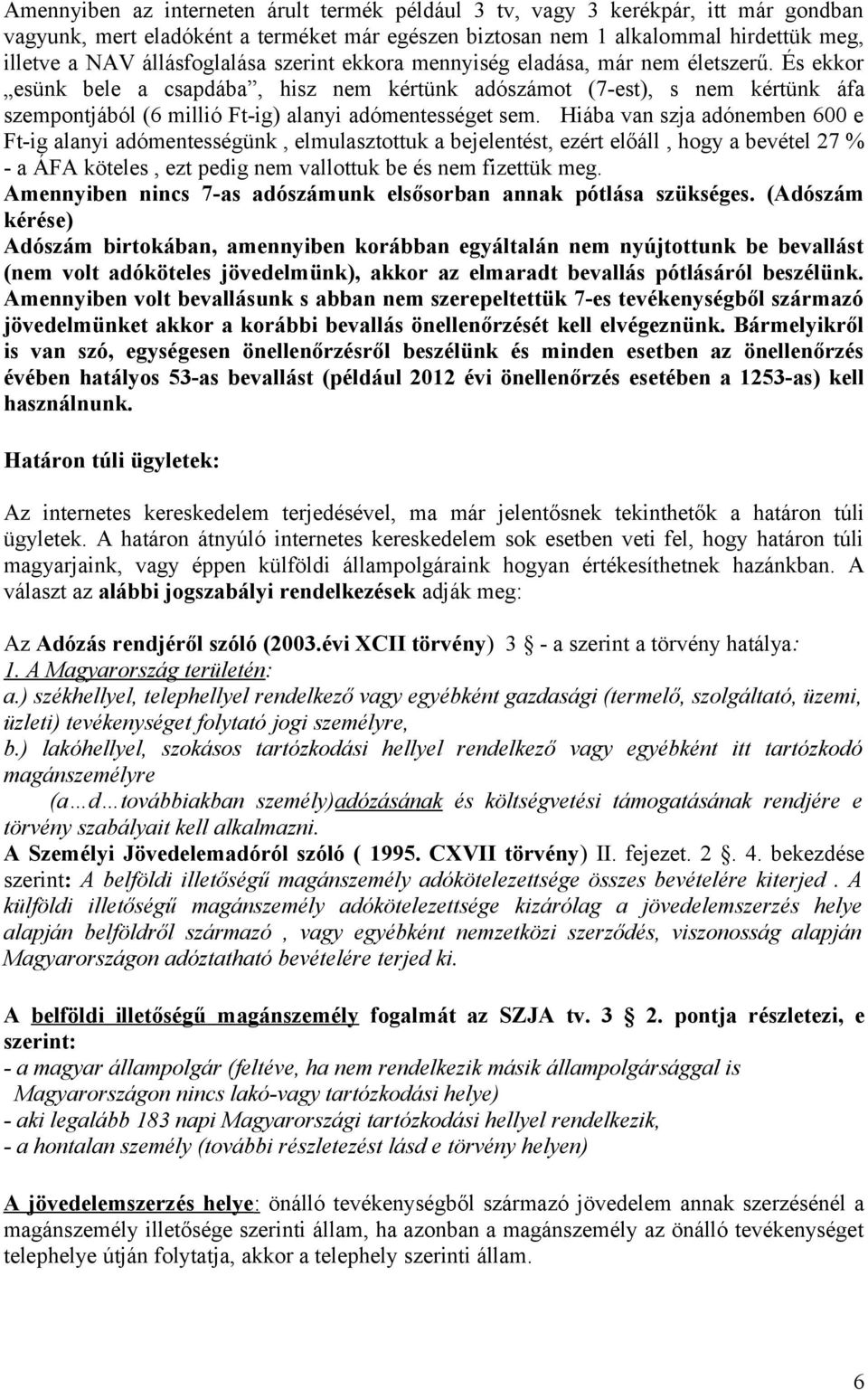 És ekkor esünk bele a csapdába, hisz nem kértünk adószámot (7-est), s nem kértünk áfa szempontjából (6 millió Ft-ig) alanyi adómentességet sem.