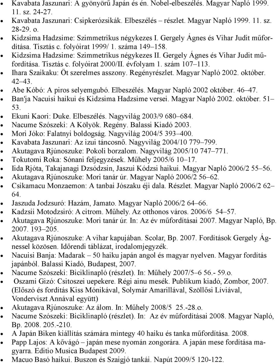 Gergely Ágnes és Vihar Judit műfordítása. Tisztás c. folyóirat 2000/II. évfolyam 1. szám 107 113. Ihara Szaikaku: Öt szerelmes asszony. Regényrészlet. Magyar Napló 2002. október. 42 43.