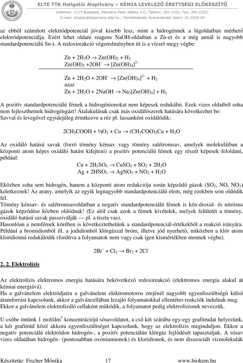 A redoxireakció végeredményben itt is a vízzel megy végbe: Zn + 2H 2 O Zn(OH) 2 + H 2 Zn(OH) 2 +2OH [Zn(OH) 4 ] 2 Zn + 2H 2 O + 2OH [Zn(OH) 4 ] 2 + H 2 azaz Zn + 2H 2 O + 2NaOH Na 2 [Zn(OH) 4 ] + H 2