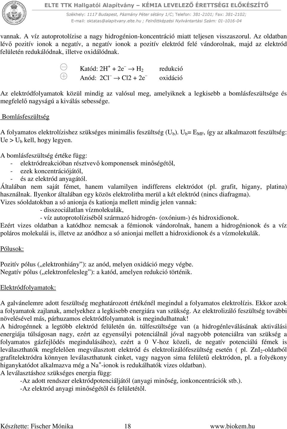 Katód: 2H + + 2e H 2 Anód: 2Cl Cl2 + 2e redukció oxidáció Az elektródfolyamatok közül mindig az valósul meg, amelyiknek a legkisebb a bomlásfeszültsége és megfelelő nagyságú a kiválás sebessége.