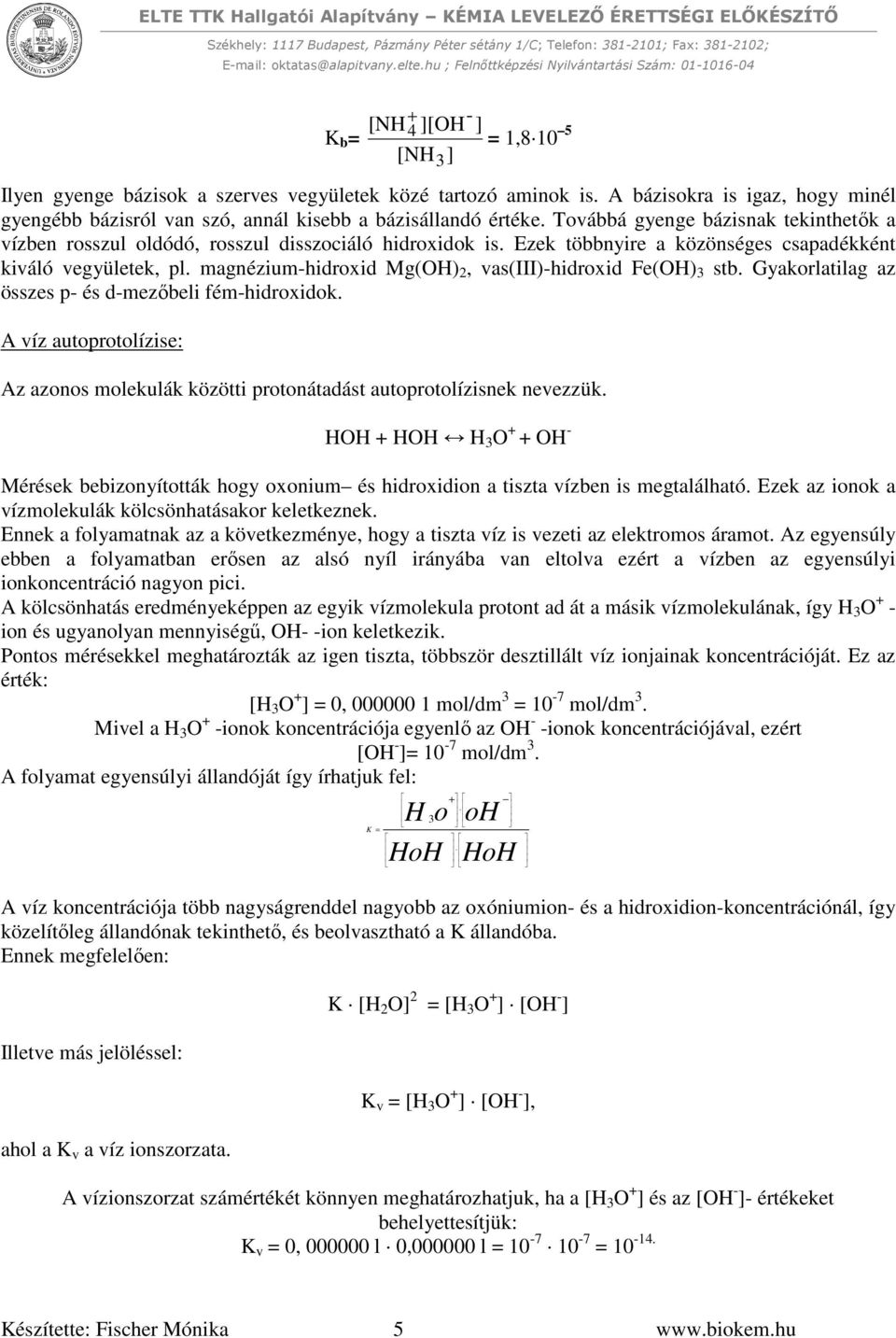 magnézium-hidroxid Mg(OH) 2, vas(iii)-hidroxid Fe(OH) 3 stb. Gyakorlatilag az összes p- és d-mezőbeli fém-hidroxidok.