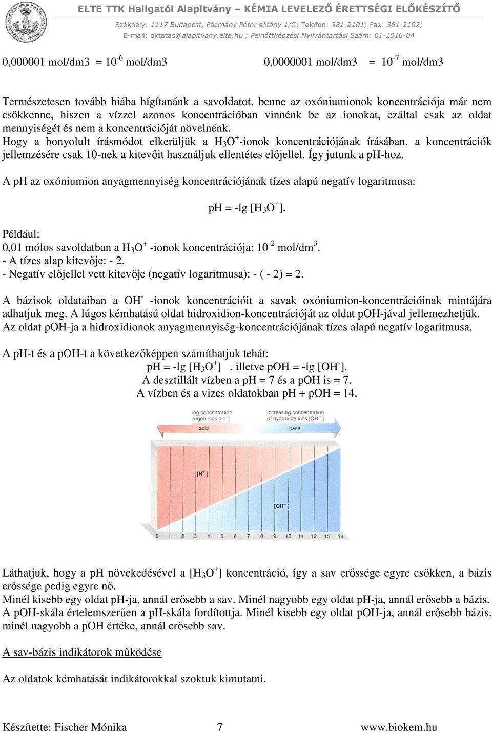 Hogy a bonyolult írásmódot elkerüljük a H 3 O + -ionok koncentrációjának írásában, a koncentrációk jellemzésére csak 10-nek a kitevőit használjuk ellentétes előjellel. Így jutunk a ph-hoz.