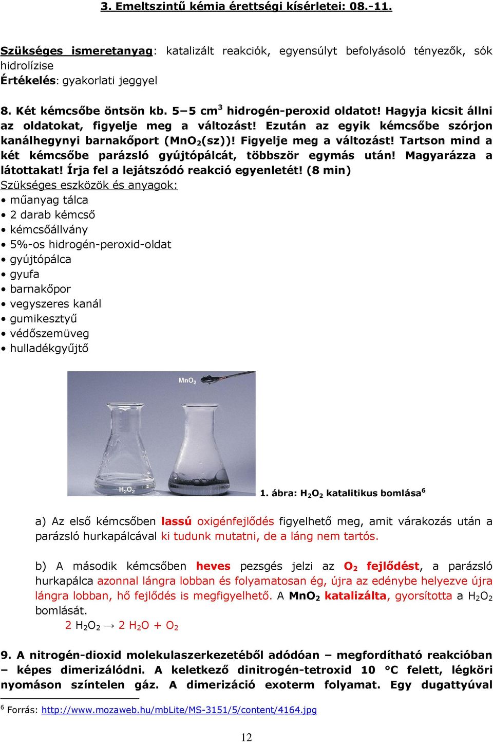 Figyelje meg a változást! Tartson mind a két kémcsőbe parázsló gyújtópálcát, többször egymás után! Magyarázza a látottakat! Írja fel a lejátszódó reakció egyenletét!