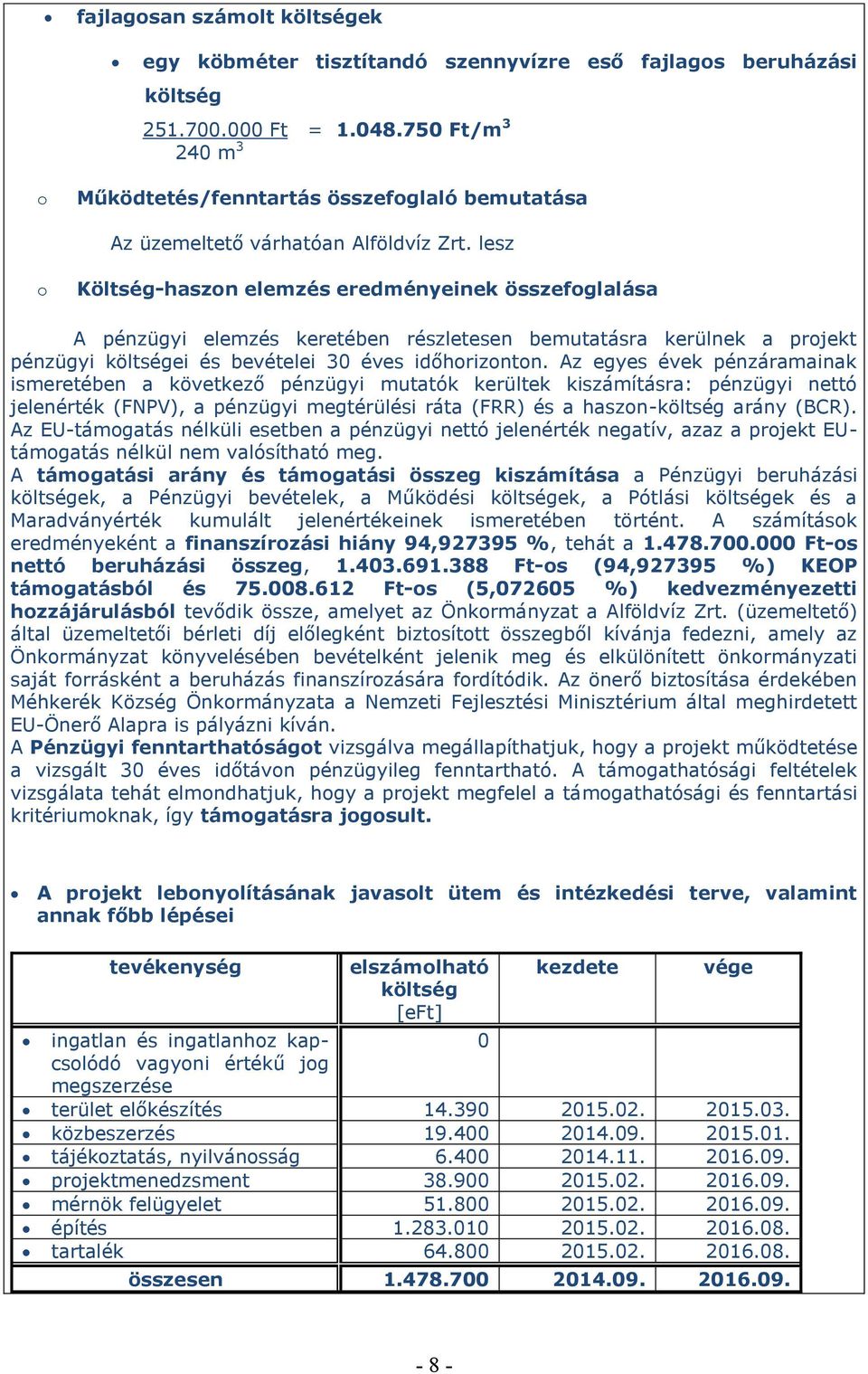 lesz o Költség-haszon elemzés eredményeinek összefoglalása A pénzügyi elemzés keretében részletesen bemutatásra kerülnek a projekt pénzügyi költségei és bevételei 30 éves időhorizonton.