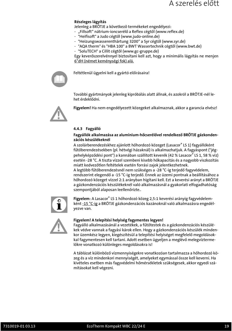 de) Egy keverőszerelvénnyel biztosítani kell azt, hogy a minimális lágyítás ne menjen 6 dh (német keménységi fok) alá. Feltétlenül ügyelni kell a gyártó előírásaira!