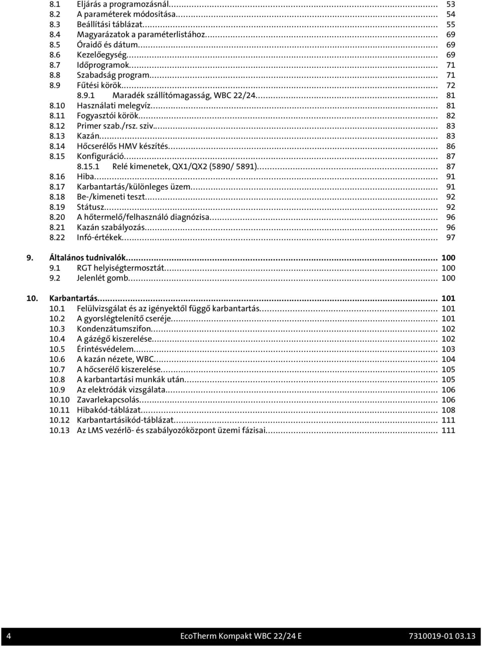 13 Kazán... 83 8.14 Hőcserélős HMV készítés... 86 8.15 Konfiguráció... 87 8.15.1 Relé kimenetek, QX1/QX2 (5890/ 5891)... 87 8.16 Hiba... 91 8.17 Karbantartás/különleges üzem... 91 8.18 Be-/kimeneti teszt.