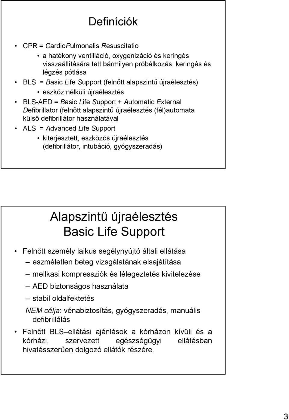 használatával ALS = Advanced Life Support kiterjesztett, eszközös újraélesztés (defibrillátor, intubáció, gyógyszeradás) Alapszintű újraélesztés Basic Life Support Felnőtt személy laikus segélynyújtó