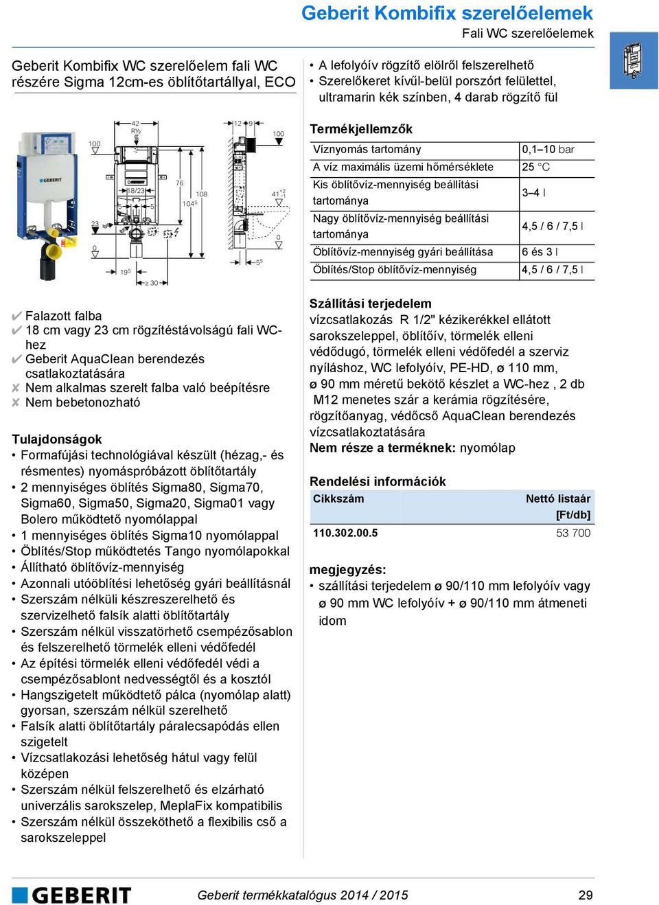 öblítővíz-mennyiség beállítási 3 4 l 4,5 / 6 / 7,5 l 5 5 Öblítővíz-mennyiség gyári beállítása Öblítés/Stop öblítővíz-mennyiség 6 és 3 l 4,5 / 6 / 7,5 l 19 5 3 Falazott falba 18 cm vagy 23 cm