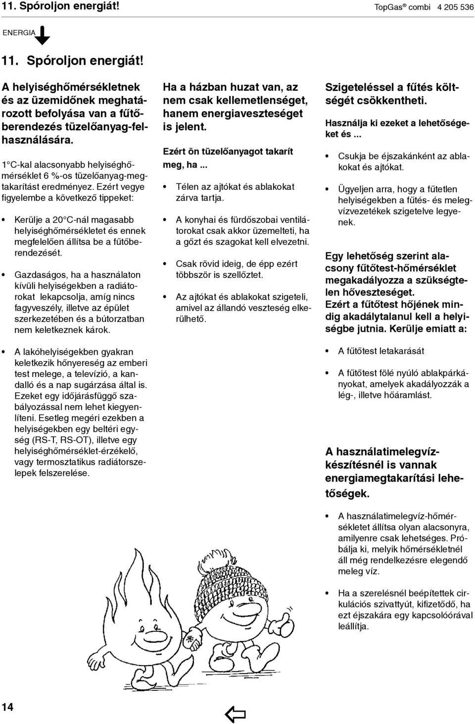 Ezért vegye figyelembe a kö vet ke ző tippeket: Kerülje a 20 C-nál magasabb he lyi séghőmérsékletet és en nek megfelelően állítsa be a fűtőberendezését.