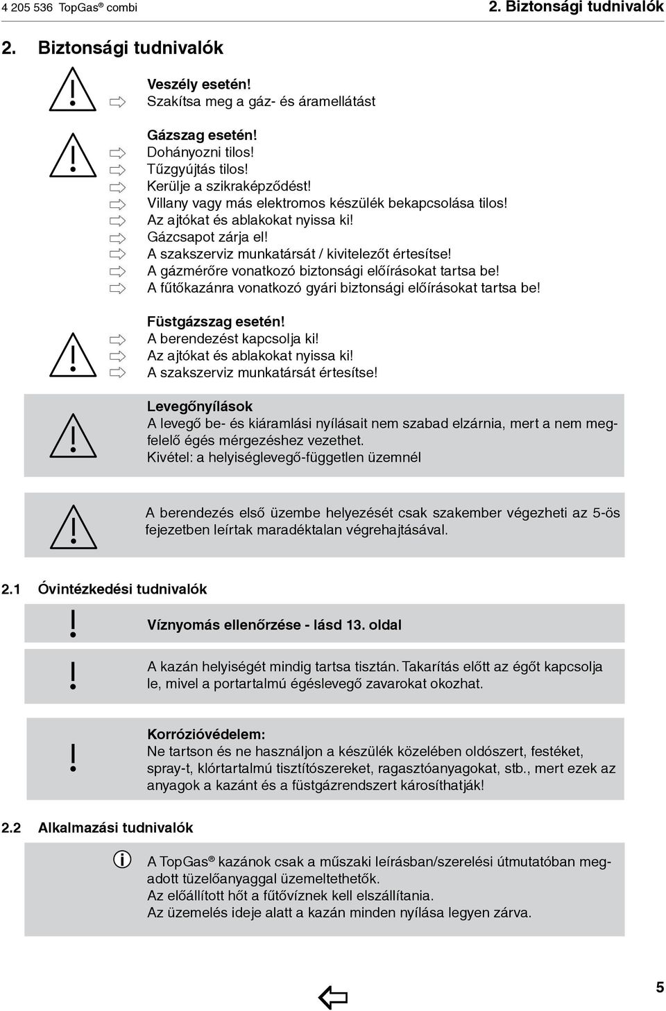 A gázmérőre vonatkozó biztonsági előírásokat tartsa be! A fűtőkazánra vonatkozó gyári biztonsági előírásokat tartsa be! Füstgázszag esetén! A berendezést kapcsolja ki!