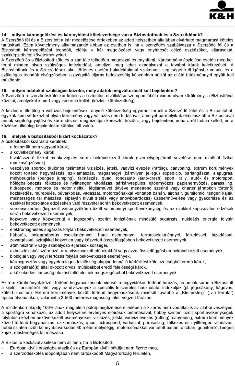 Ezen követelmény alkalmazandó abban az esetben is, ha a szerződés szabályozza a Szerződő fél és a Biztosított kármegelőzési teendőit, előírja a kár megelőzését vagy enyhítését célzó eszközöket,