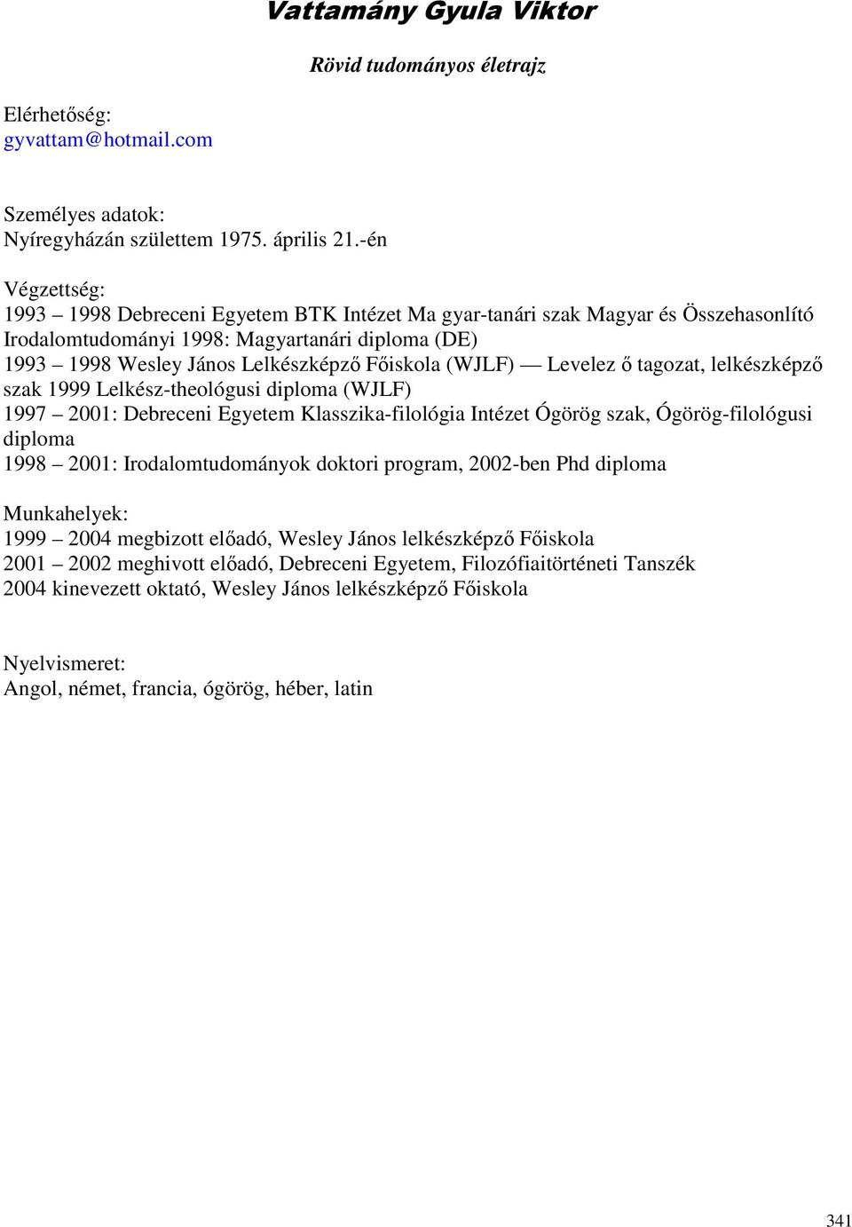 (WJLF) Levelez ı tagozat, lelkészképzı szak 1999 Lelkész-theológusi diploma (WJLF) 1997 2001: Debreceni Egyetem Klasszika-filológia Intézet Ógörög szak, Ógörög-filológusi diploma 1998 2001: