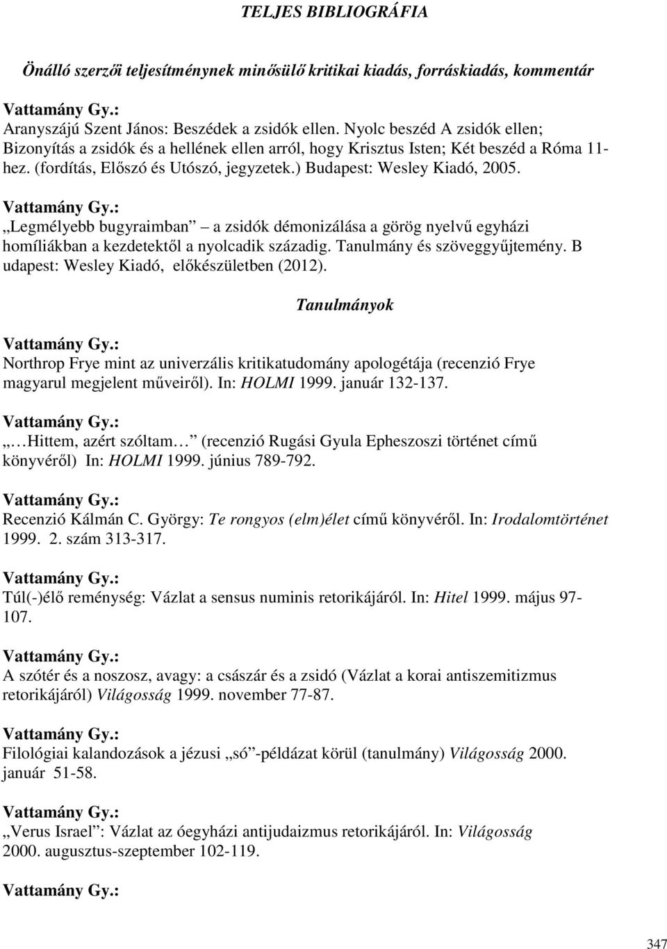 Legmélyebb bugyraimban a zsidók démonizálása a görög nyelvő egyházi homíliákban a kezdetektıl a nyolcadik századig. Tanulmány és szöveggyőjtemény. B udapest: Wesley Kiadó, elıkészületben (2012).