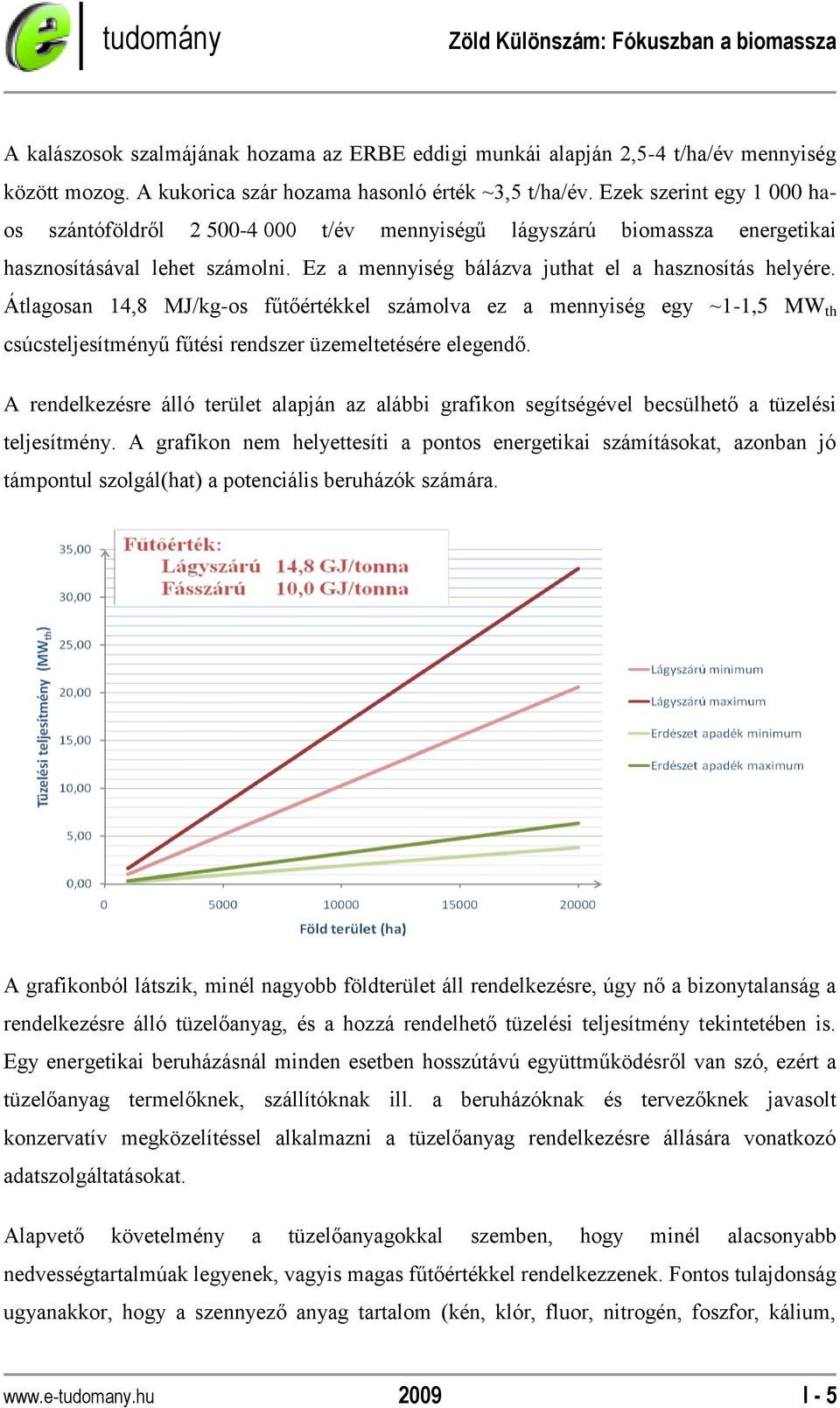 Átlagosan 14,8 MJ/kg-os fűtőértékkel számolva ez a mennyiség egy ~1-1,5 MW th csúcsteljesítményű fűtési rendszer üzemeltetésére elegendő.