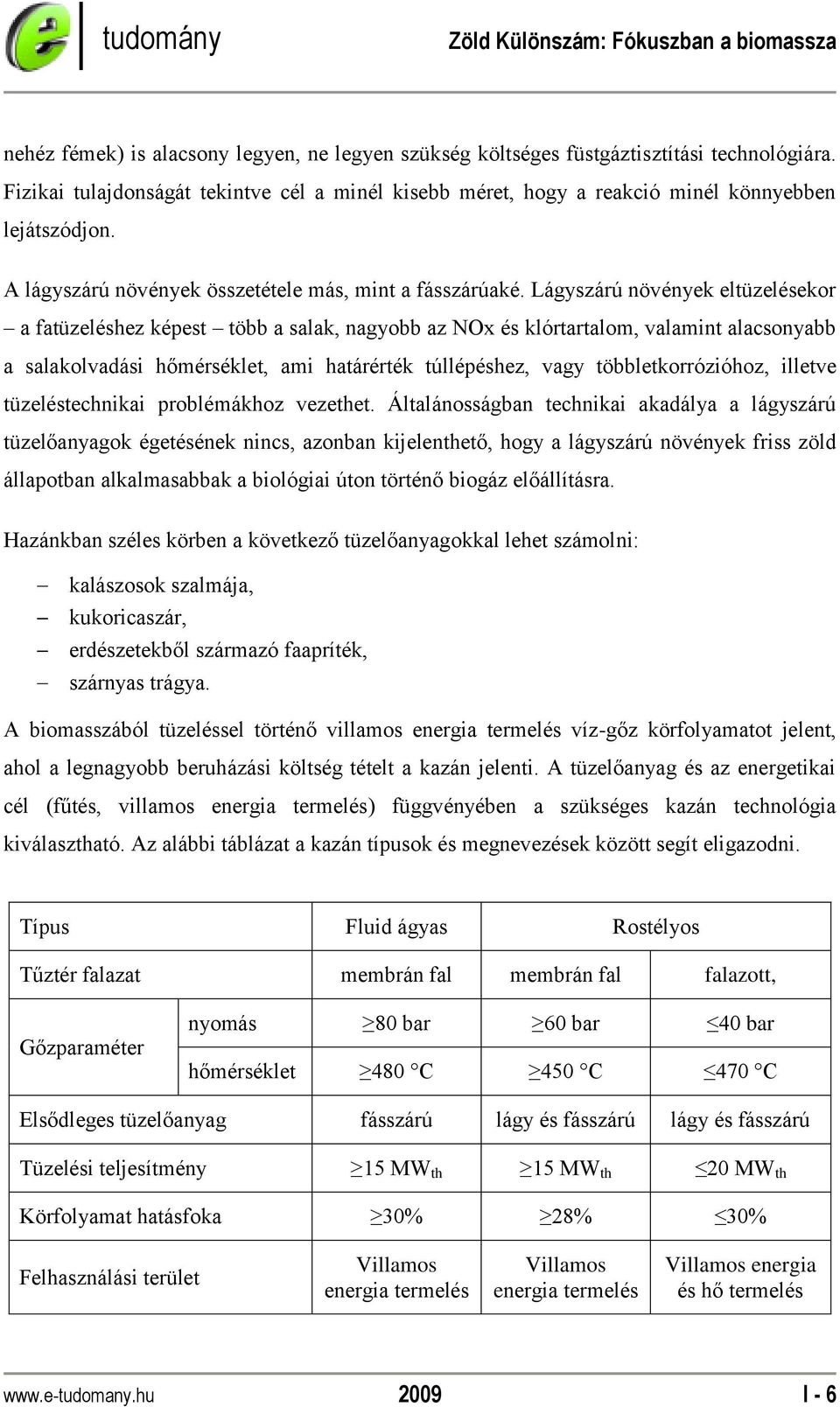 Lágyszárú növények eltüzelésekor a fatüzeléshez képest több a salak, nagyobb az NOx és klórtartalom, valamint alacsonyabb a salakolvadási hőmérséklet, ami határérték túllépéshez, vagy