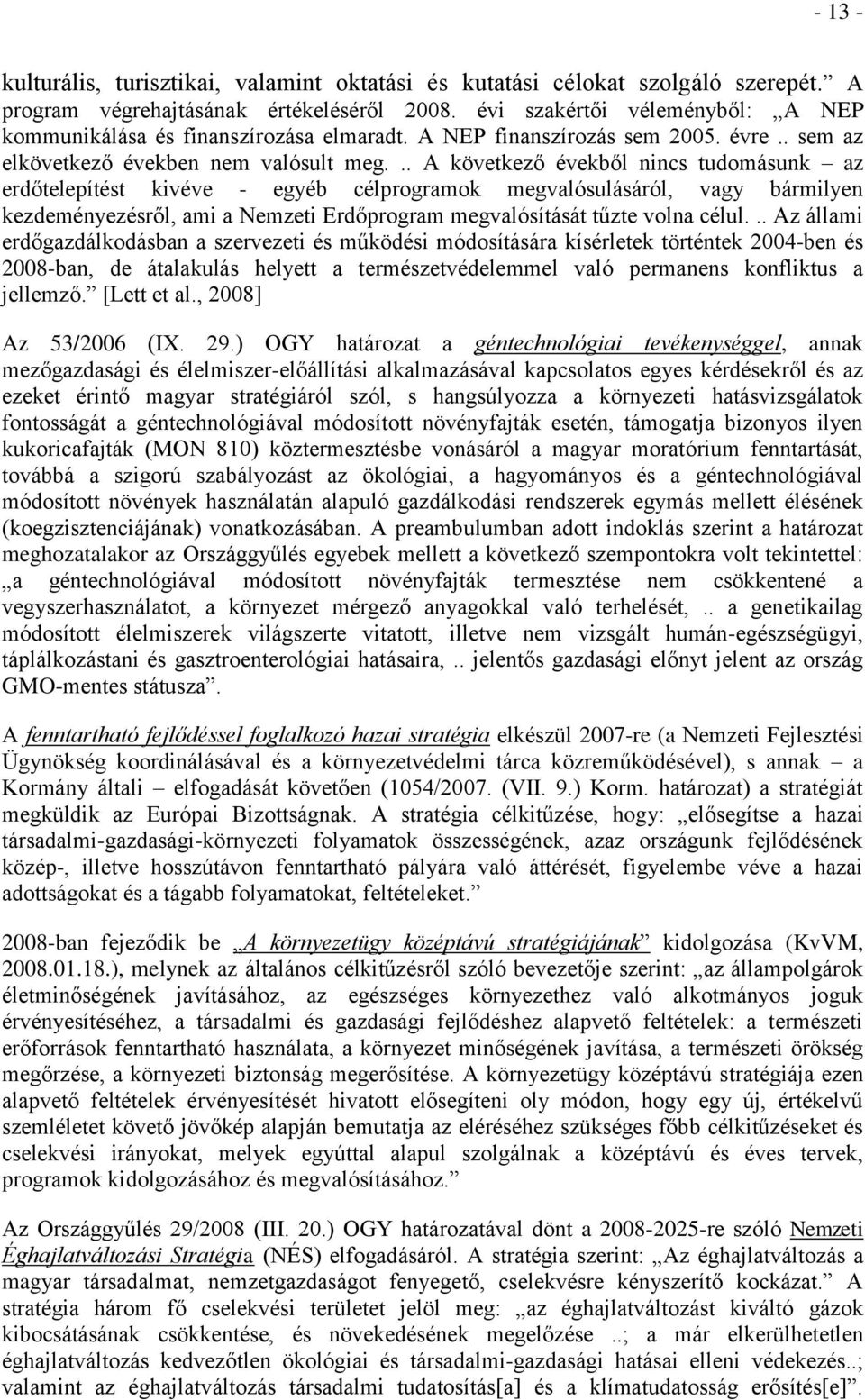 .. A következő évekből nincs tudomásunk az erdőtelepítést kivéve - egyéb célprogramok megvalósulásáról, vagy bármilyen kezdeményezésről, ami a Nemzeti Erdőprogram megvalósítását tűzte volna célul.