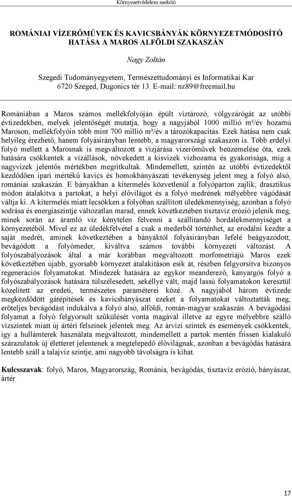 hu Romániában a Maros számos mellékfolyóján épült víztározó, völgyzárógát az utóbbi évtizedekben, melyek jelentőségét mutatja, hogy a nagyjából 1000 millió m³/év hozamú Maroson, mellékfolyóin több