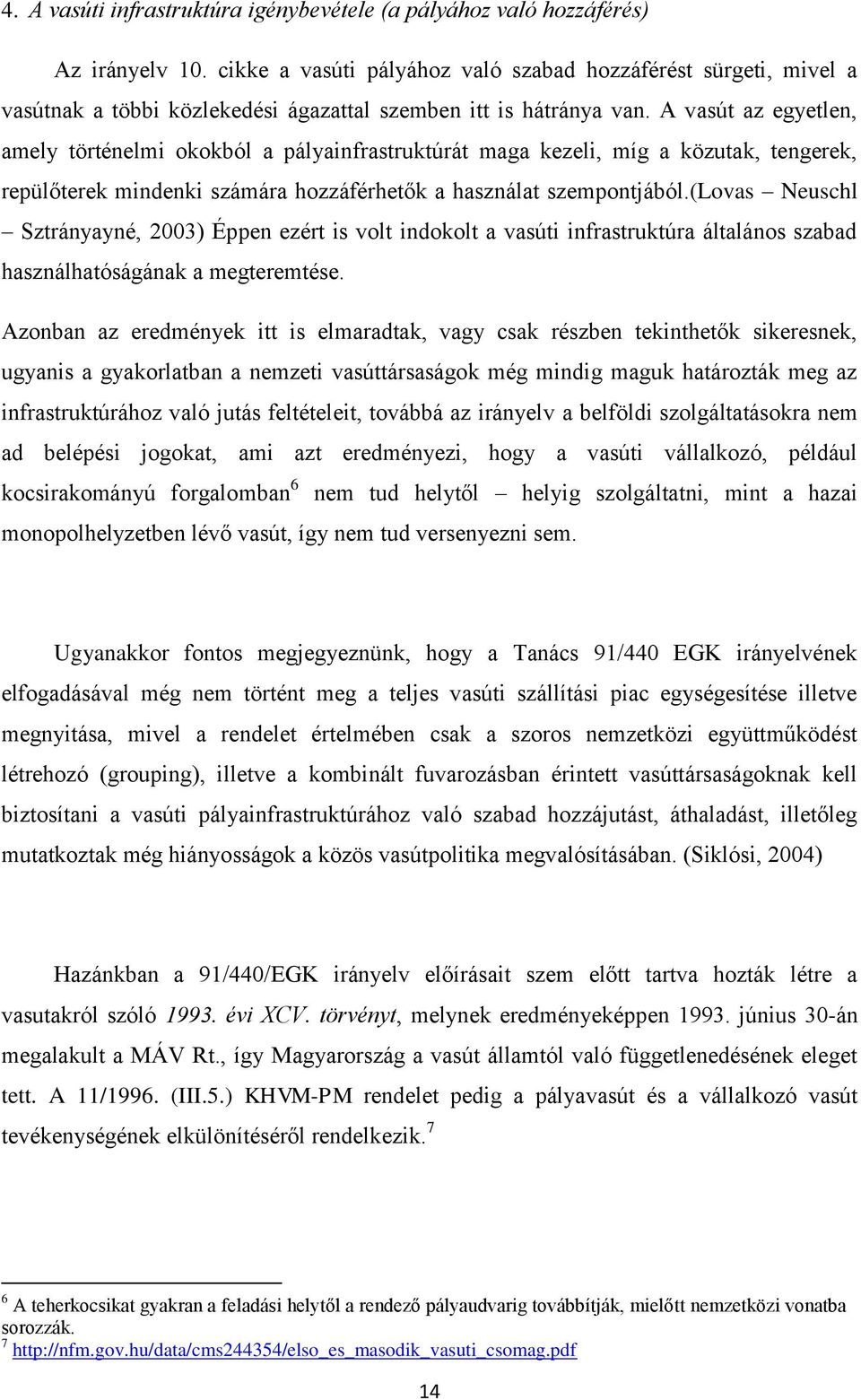 A vasút az egyetlen, amely történelmi okokból a pályainfrastruktúrát maga kezeli, míg a közutak, tengerek, repülőterek mindenki számára hozzáférhetők a használat szempontjából.