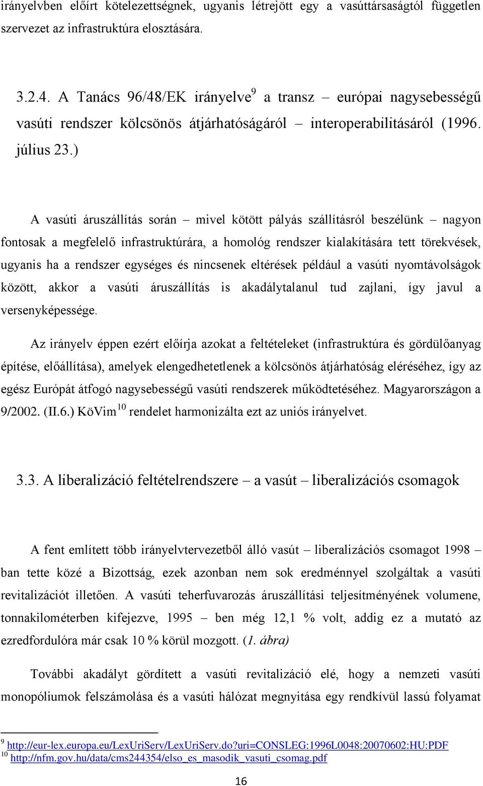 ) A vasúti áruszállítás során mivel kötött pályás szállításról beszélünk nagyon fontosak a megfelelő infrastruktúrára, a homológ rendszer kialakítására tett törekvések, ugyanis ha a rendszer egységes