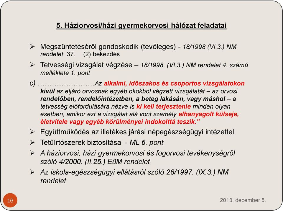 pont c) Az alkalmi, időszakos és csoportos vizsgálatokon kívül az eljáró orvosnak egyéb okokból végzett vizsgálatát az orvosi rendelőben, rendelőintézetben, a beteg lakásán, vagy máshol a tetvesség