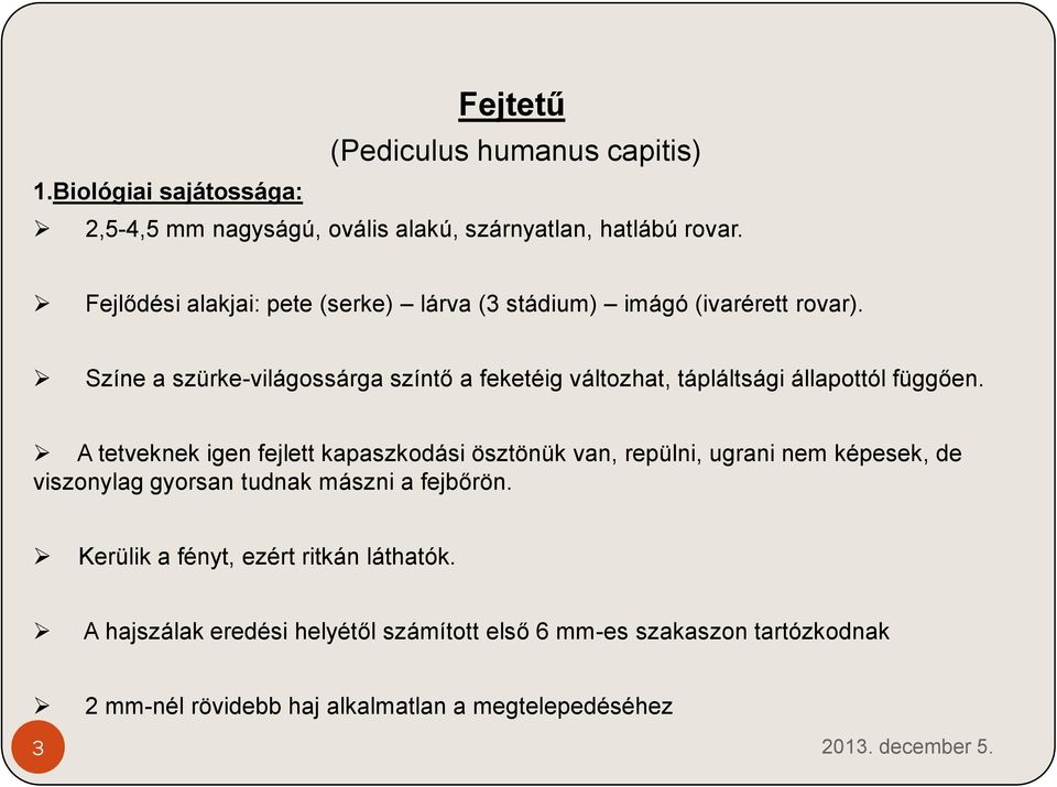 Színe a szürke-világossárga színtő a feketéig változhat, tápláltsági állapottól függően.