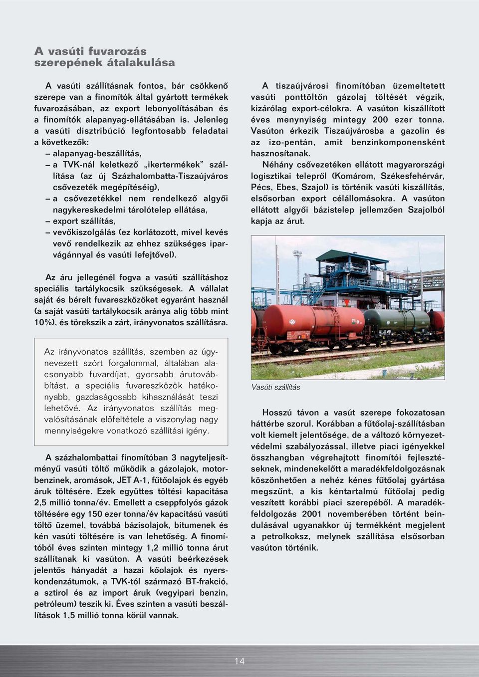 Jelenleg a vasúti disztribúció legfontosabb feladatai a következôk: alapanyag-beszállítás, a TVK-nál keletkezô ikertermékek szállítása (az új Százhalombatta-Tiszaújváros csôvezeték megépítéséig), a