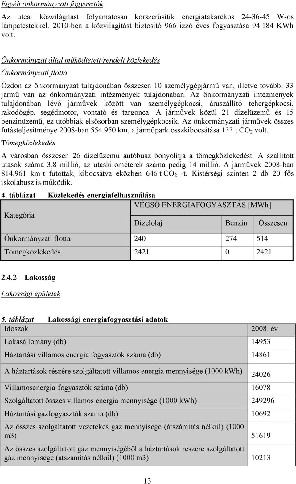 Önkormányzat által működtetett/rendelt közlekedés Önkormányzati flotta Ózdon az önkormányzat tulajdonában összesen 10 személygépjármű van, illetve további 33 jármű van az önkormányzati intézmények