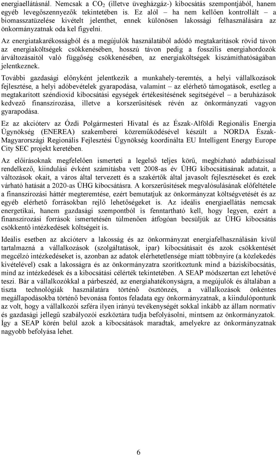 Az energiatakarékosságból és a megújulók használatából adódó megtakarítások rövid távon az energiaköltségek csökkenésében, hosszú távon pedig a fosszilis energiahordozók árváltozásaitól való függőség