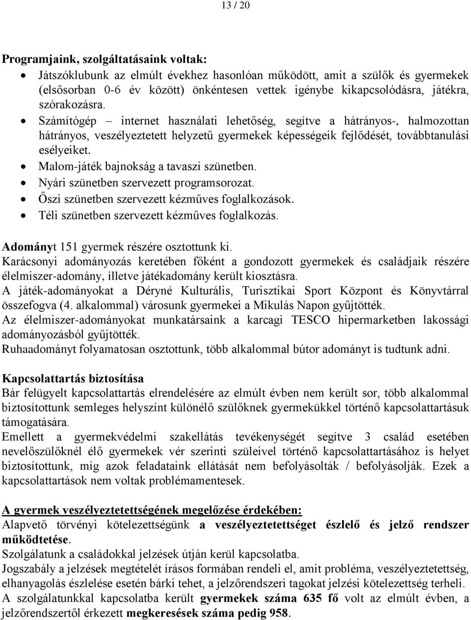 Malom-játék bajnokság a tavaszi szünetben. Nyári szünetben szervezett programsorozat. Őszi szünetben szervezett kézműves foglalkozások. Téli szünetben szervezett kézműves foglalkozás.