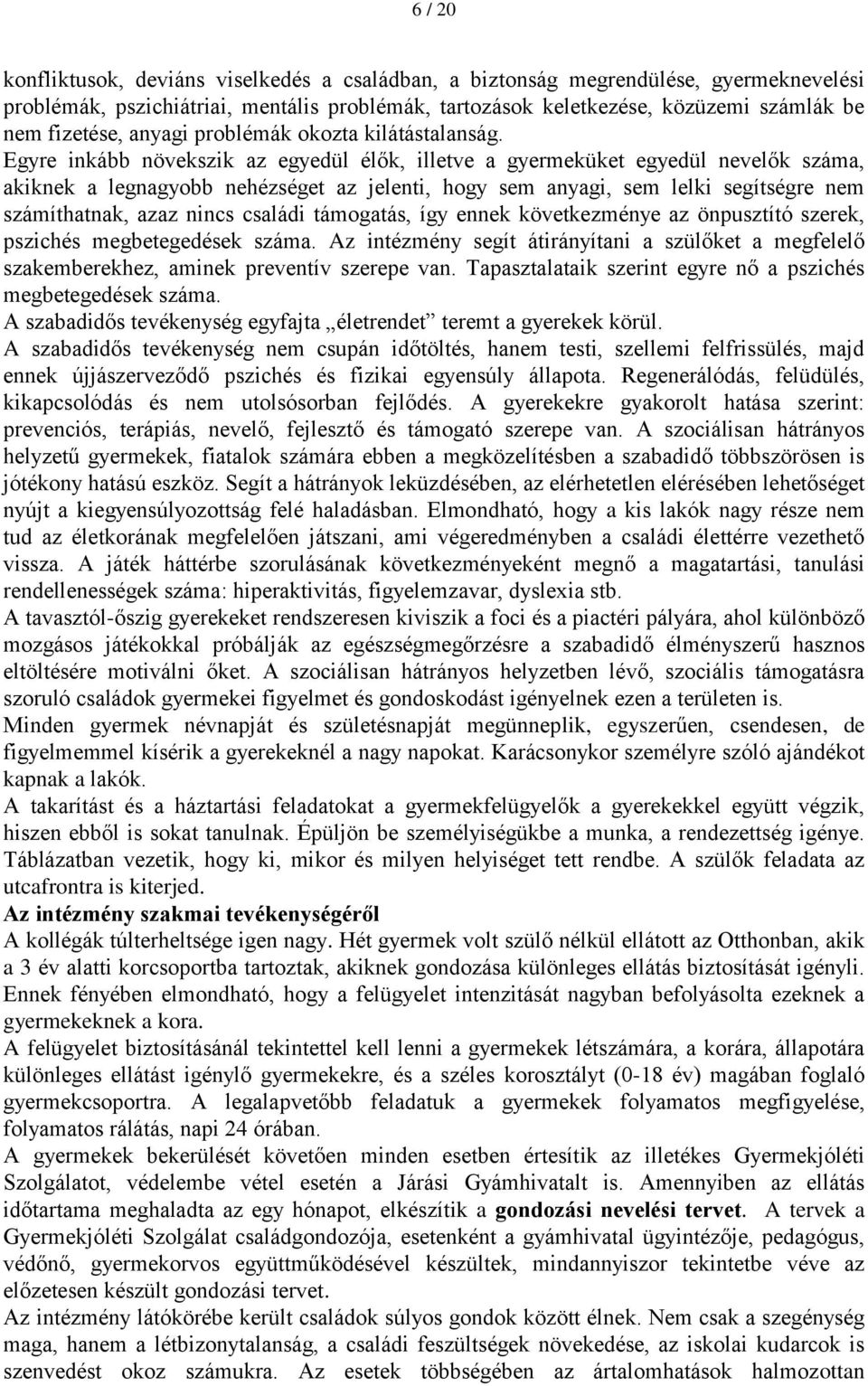 Egyre inkább növekszik az egyedül élők, illetve a gyermeküket egyedül nevelők száma, akiknek a legnagyobb nehézséget az jelenti, hogy sem anyagi, sem lelki segítségre nem számíthatnak, azaz nincs